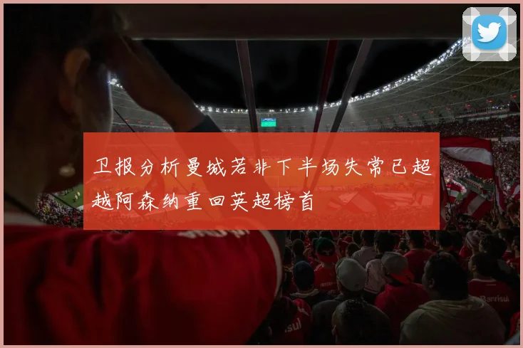 卫报分析曼城若非下半场失常已超越阿森纳重回英超榜首