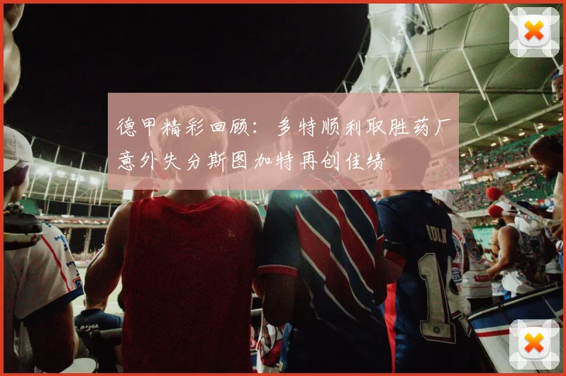 德甲精彩回顾：多特顺利取胜药厂意外失分斯图加特再创佳绩