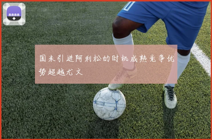 国米引进阿利松的时机成熟竞争优势超越尤文