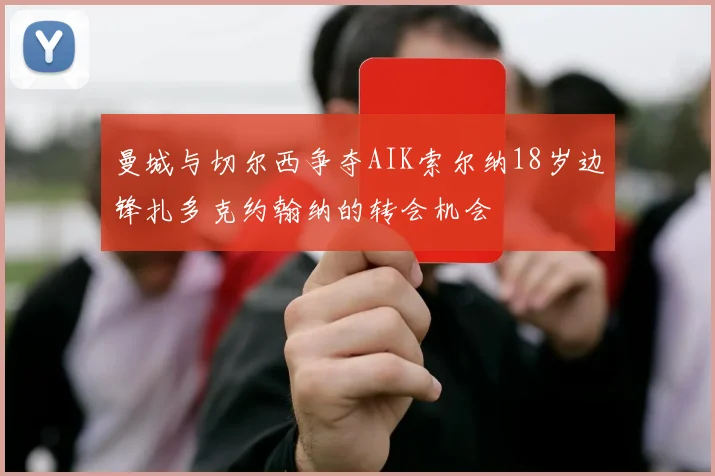曼城与切尔西争夺AIK索尔纳18岁边锋扎多克约翰纳的转会机会