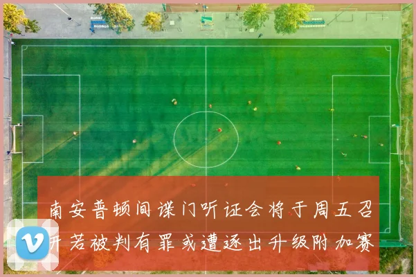 南安普顿间谍门听证会将于周五召开若被判有罪或遭逐出升级附加赛