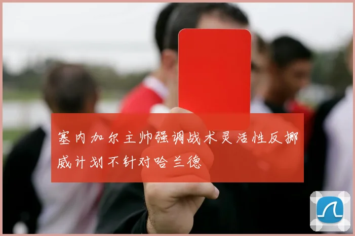 塞内加尔主帅强调战术灵活性反挪威计划不针对哈兰德